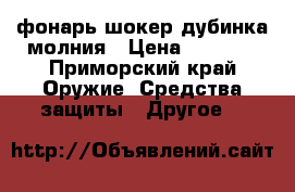 фонарь-шокер дубинка молния › Цена ­ 1 000 - Приморский край Оружие. Средства защиты » Другое   